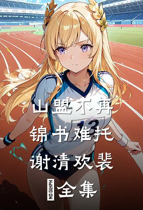 山盟不再，锦书难托谢清欢裴璟全集