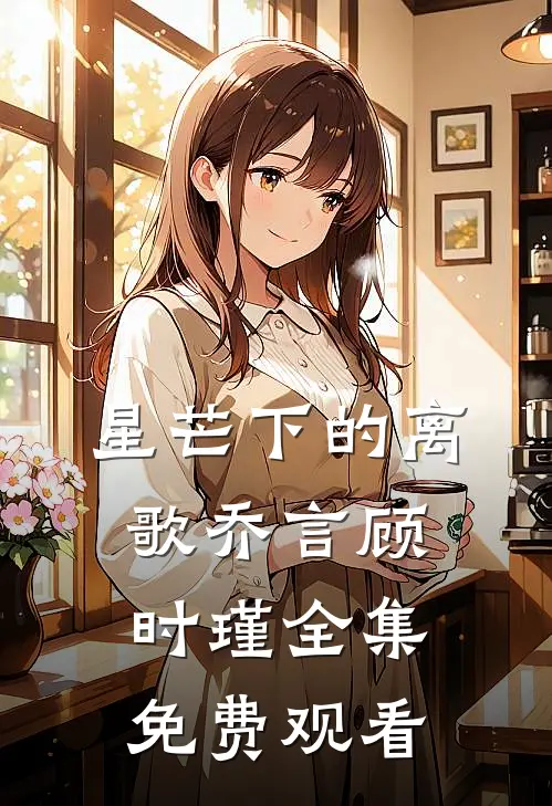 星芒下的离歌乔言顾时瑾全集免费观看