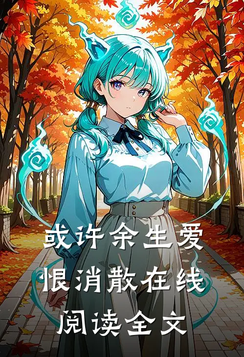 或许余生爱恨消散在线阅读全文