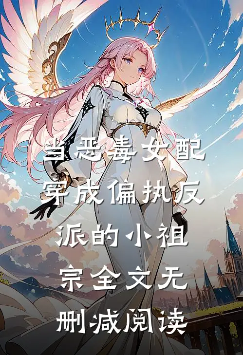 当恶毒女配穿成偏执反派的小祖宗全文无删减阅读