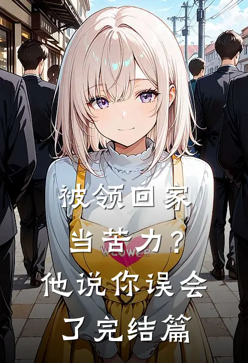 被领回家当苦力？他说：你误会了完结篇