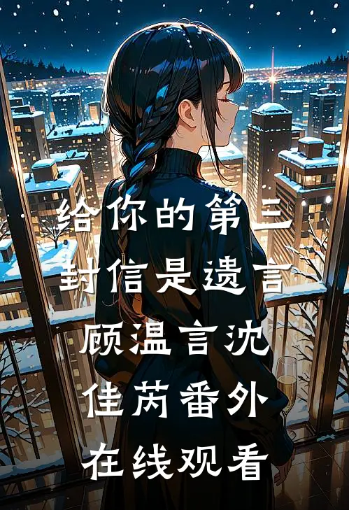 给你的第三封信是遗言顾温言沈佳芮番外在线观看