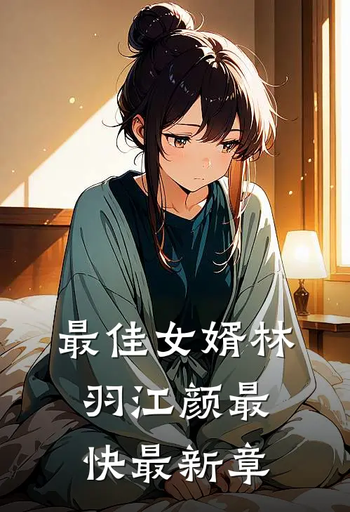最佳女婿林羽江颜最快最新章