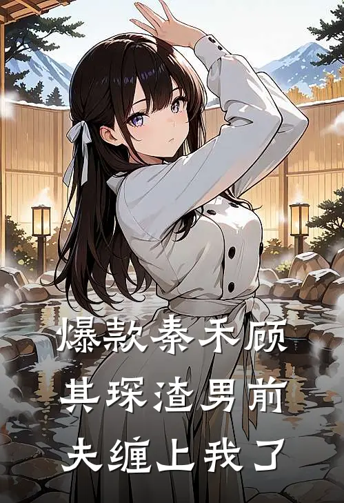 爆款秦禾顾其琛渣男前夫缠上我了