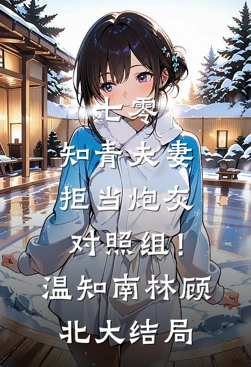 七零：知青夫妻拒当炮灰对照组！温知南林顾北大结局
