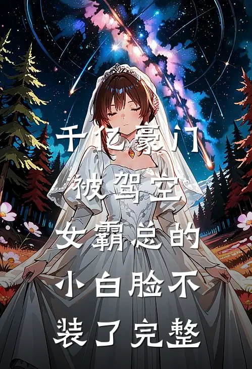千亿豪门被驾空，女霸总的小白脸不装了完整
