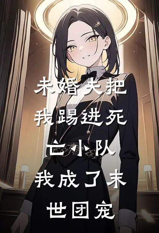 未婚夫把我踢进死亡小队，我成了末世团宠