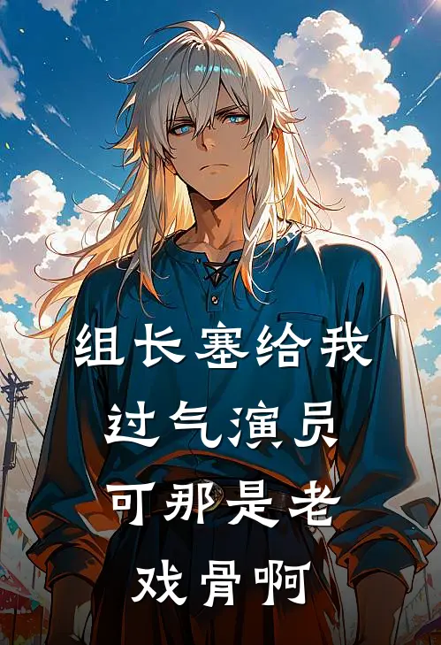 组长塞给我过气演员，可那是老戏骨啊