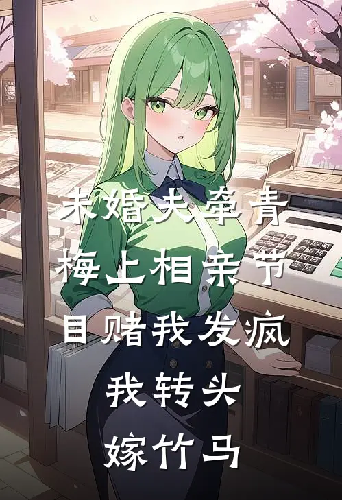未婚夫牵青梅上相亲节目赌我发疯，我转头嫁竹马
