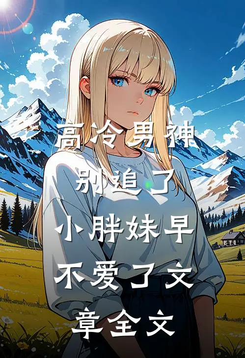 高冷男神别追了，小胖妹早不爱了文章全文