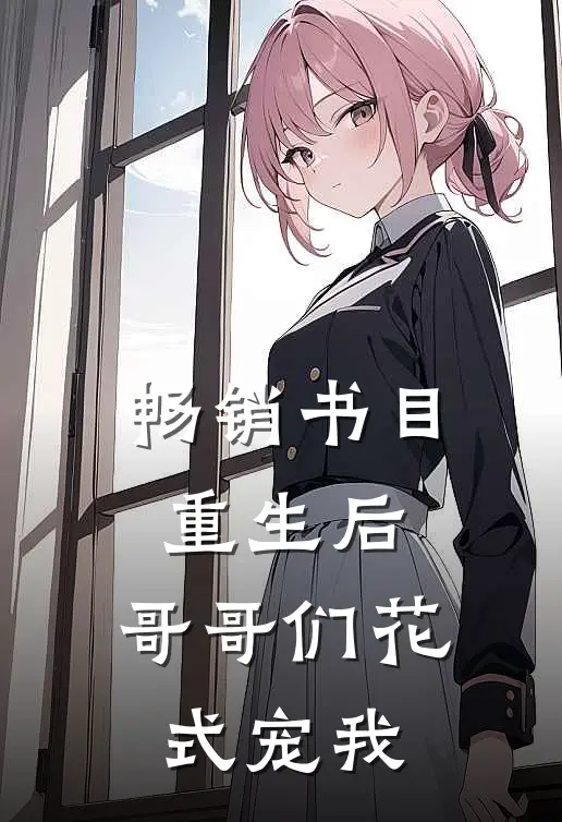 畅销书目重生后，哥哥们花式宠我