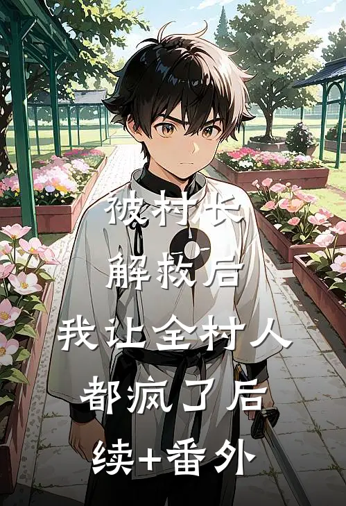 被村长解救后，我让全村人都疯了后续+番外