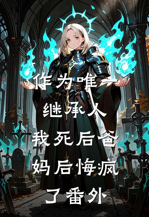 作为唯一继承人,我死后爸妈后悔疯了番外篇