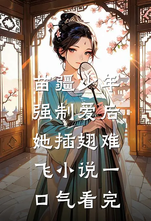 苗疆少年强制爱后，她插翅难飞小说一口气看完