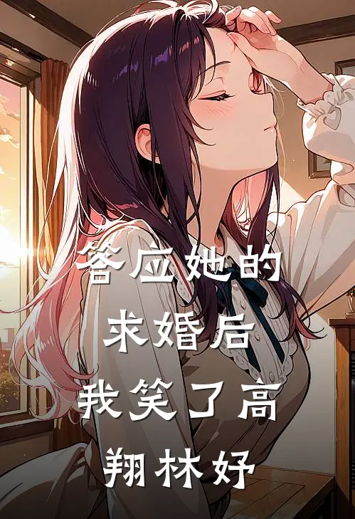 答应她的求婚后，我笑了高翔林妤