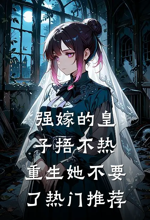 强嫁的皇子捂不热，重生她不要了热门推荐