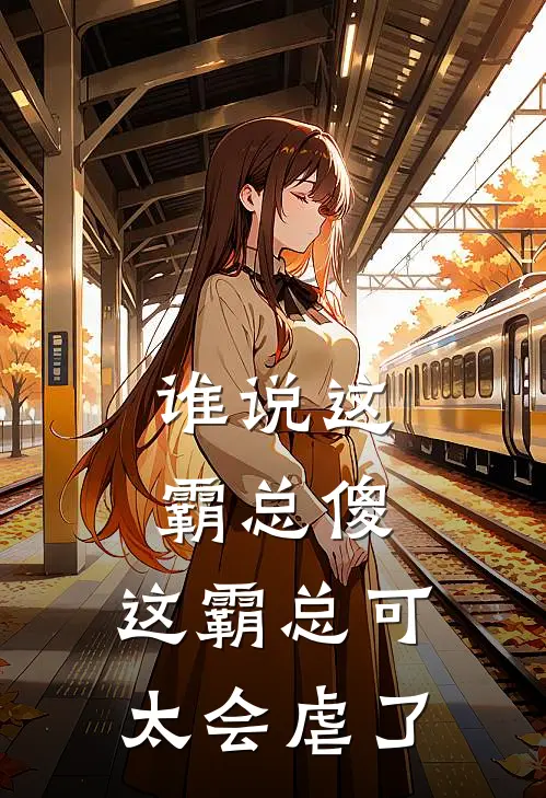 谁说这霸总傻,这霸总可太会虐了txt