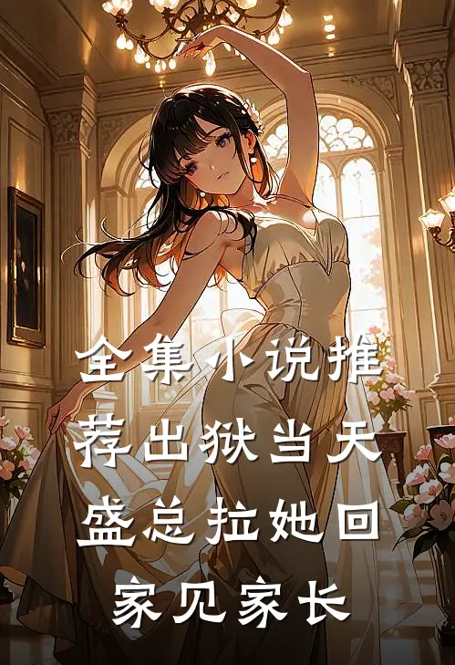 全集小说推荐出狱当天，盛总拉她回家见家长