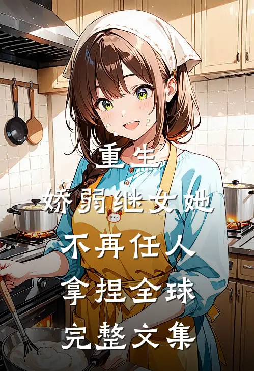 重生娇弱继女她不再任人拿捏全球完整文集