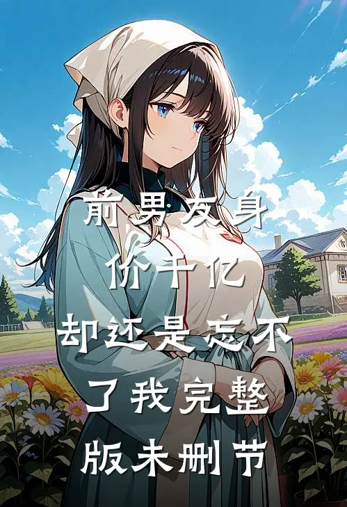 前男友身价千亿，却还是忘不了我完整版未删节