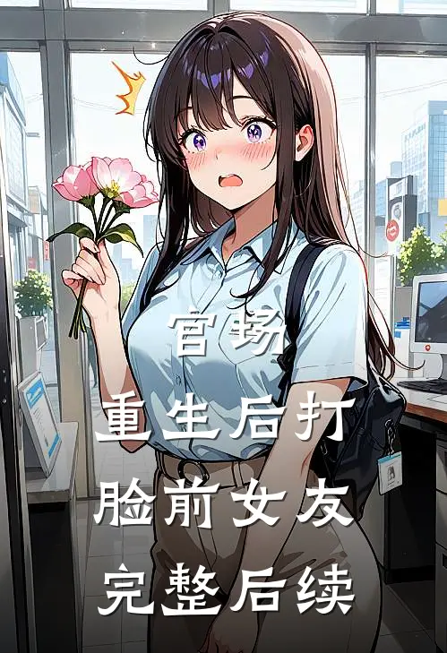 官场：重生后打脸前女友完整后续