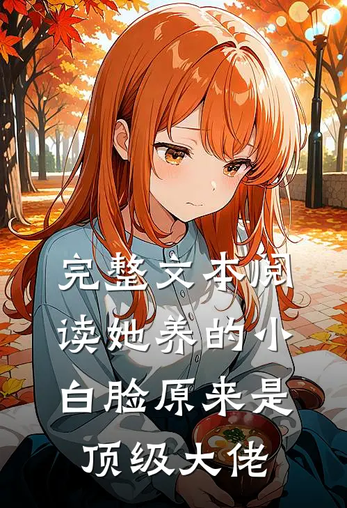 完整文本阅读她养的小白脸原来是顶级大佬
