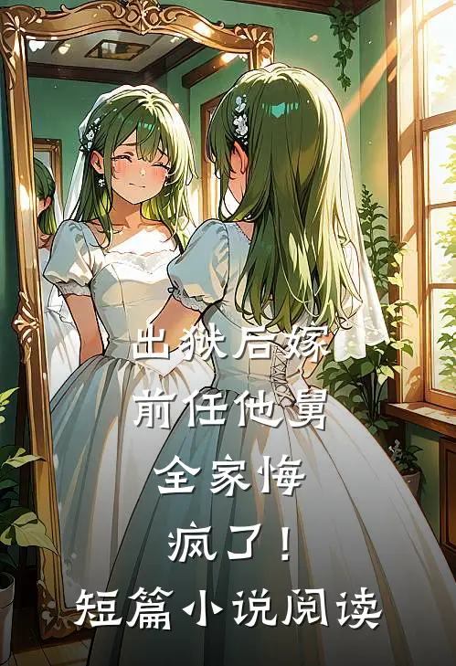 出狱后嫁前任他舅,全家悔疯了!短篇阅读