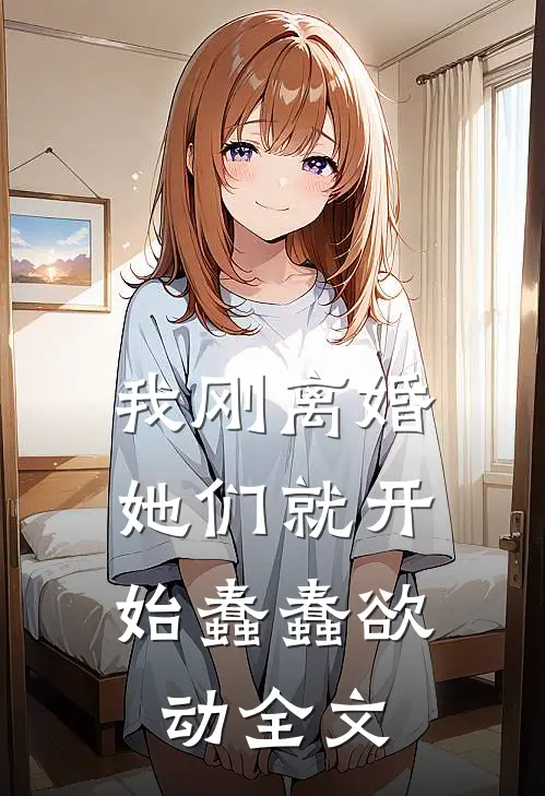 我刚离婚，她们就开始蠢蠢欲动全文