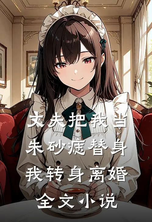 丈夫把我当朱砂痣替身,我转身离婚全文