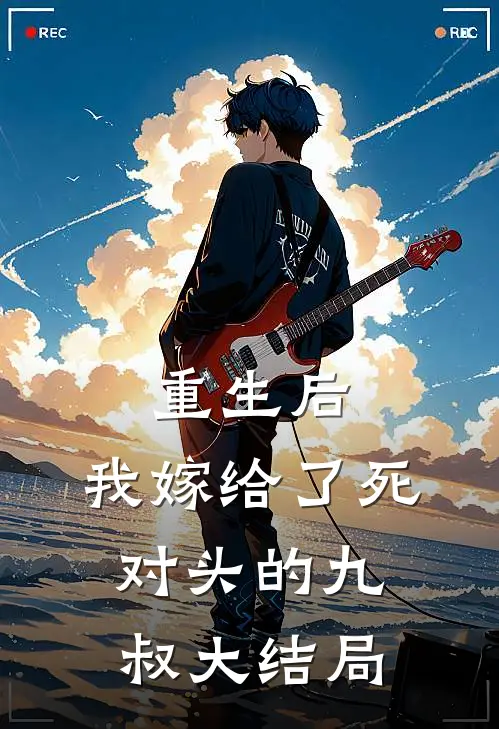 重生后，我嫁给了死对头的九叔大结局