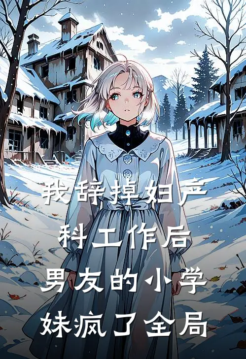 我辞掉妇产科工作后，男友的小学妹疯了全局