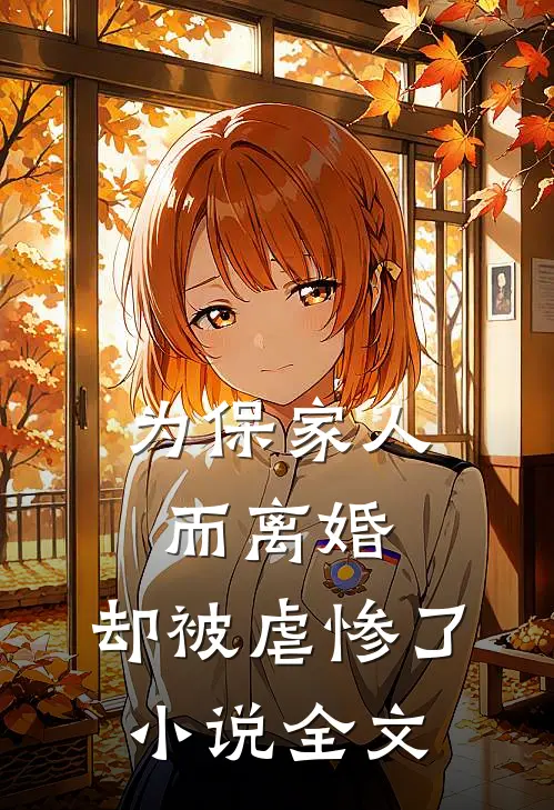 为保家人而离婚,却被虐惨了全文免费阅读