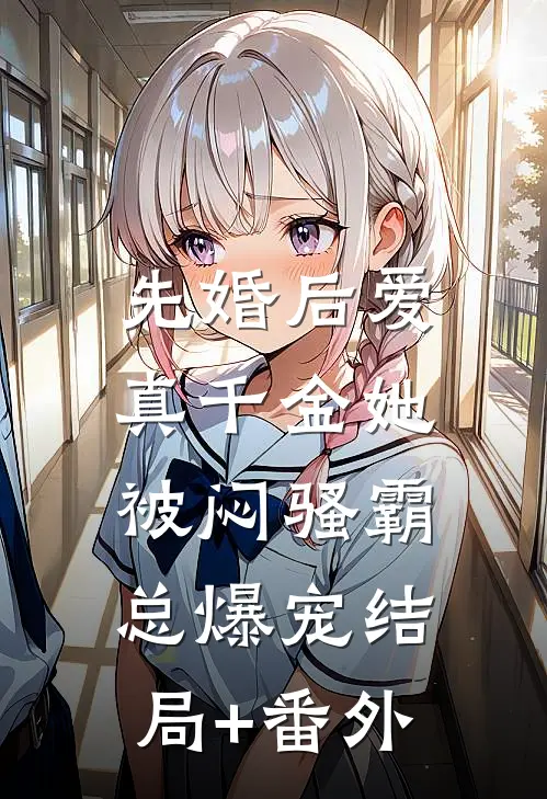 先婚后爱：真千金她被闷骚霸总爆宠结局+番外