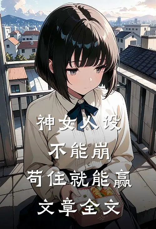 神女人设不能崩，苟住就能赢文章全文