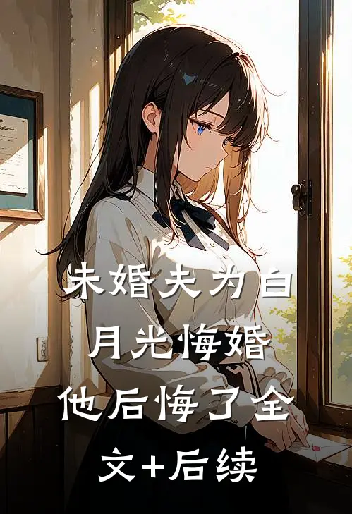 未婚夫为白月光悔婚，他后悔了全文+后续