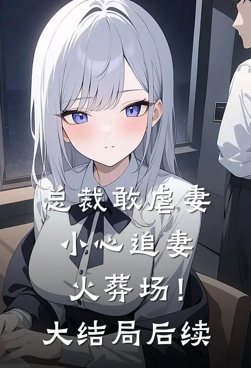 总裁敢虐妻，小心追妻火葬场！大结局后续