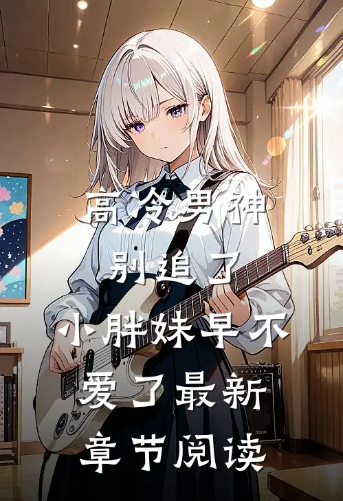 高冷男神别追了，小胖妹早不爱了最新章节阅读