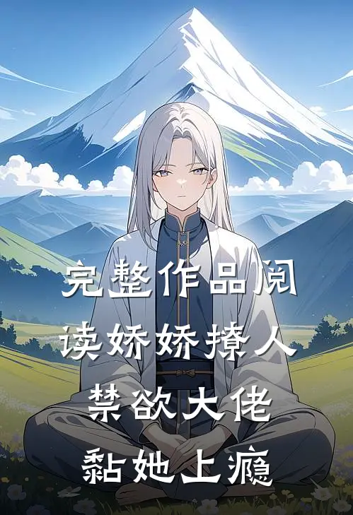 完整作品阅读娇娇撩人，禁欲大佬黏她上瘾