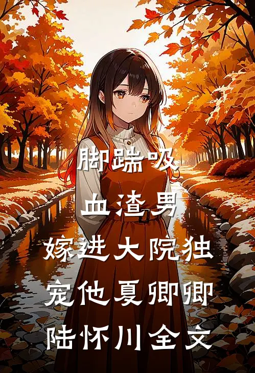 脚踹吸血渣男，嫁进大院独宠他夏卿卿陆怀川全文