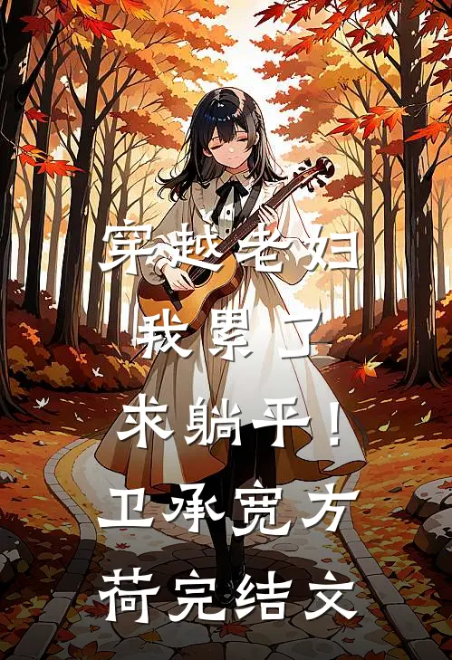 穿越老妇：我累了，求躺平！卫承宽方荷完结文